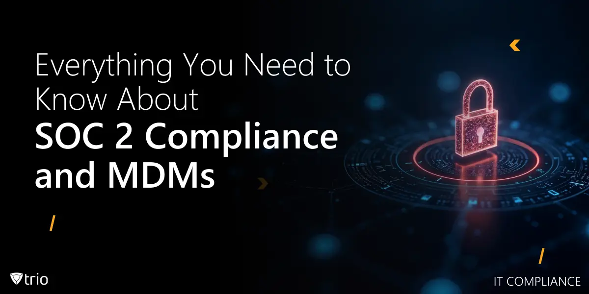 Everything You Need to Know About SOC 2 Compliance and MDMs