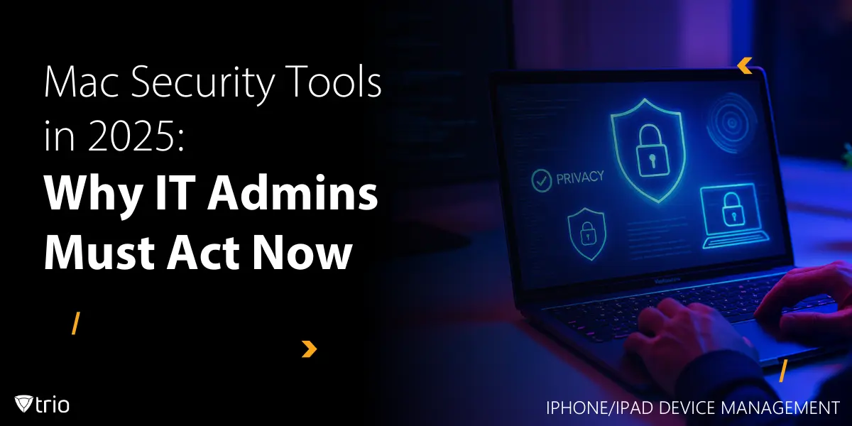 Mac Security Tools in 2025: Why IT Admins Must Act Now